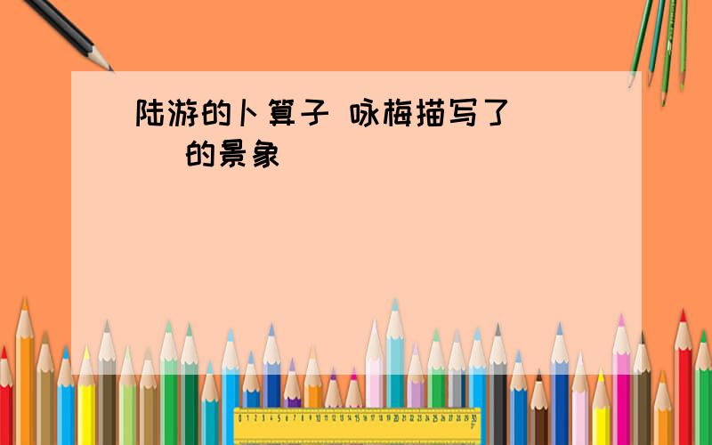 陆游的卜算子 咏梅描写了（ ） 的景象