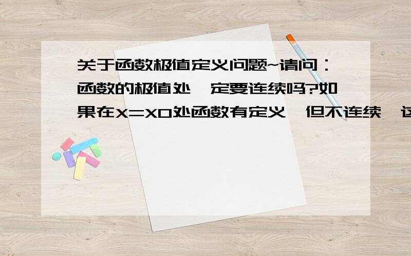 关于函数极值定义问题~请问：函数的极值处一定要连续吗?如果在X=X0处函数有定义,但不连续,这样的点可以算是函数的极值吗?如果不算请给出充分理由·根据函数极值的定义,并没有指出对X0