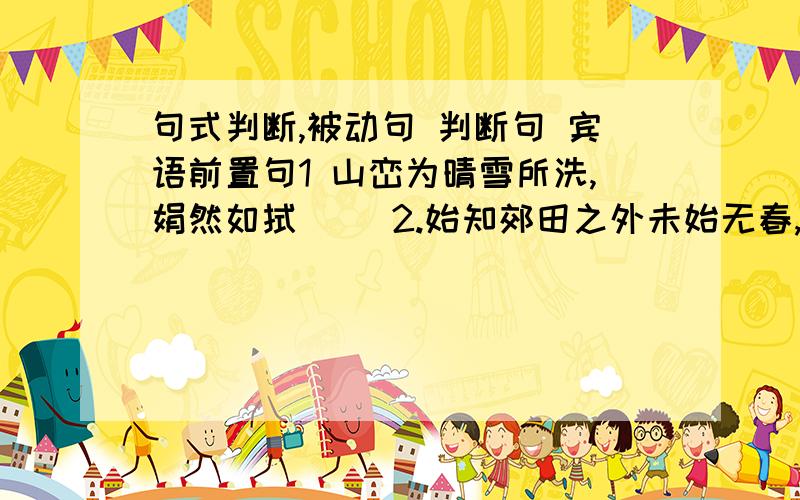 句式判断,被动句 判断句 宾语前置句1 山峦为晴雪所洗,娟然如拭（ ）2.始知郊田之外未始无春,而城居者未之知也（ ）