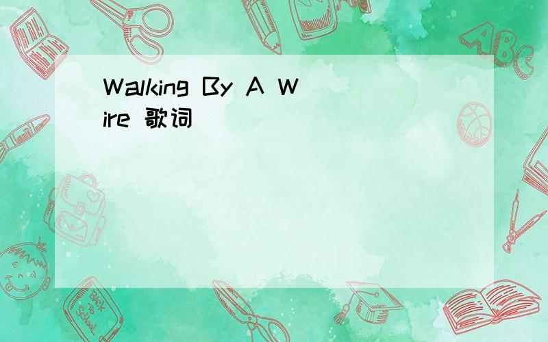 Walking By A Wire 歌词