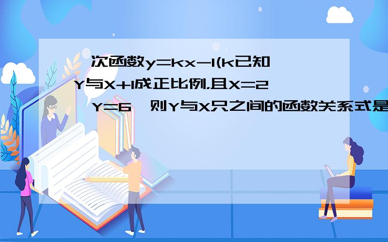 一次函数y=kx-1(k已知Y与X+1成正比例，且X=2,Y=6,则Y与X只之间的函数关系式是___________