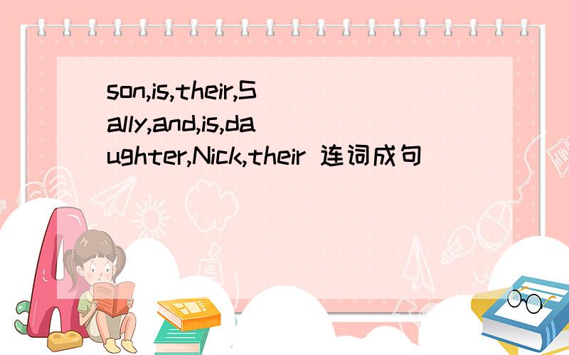 son,is,their,Sally,and,is,daughter,Nick,their 连词成句