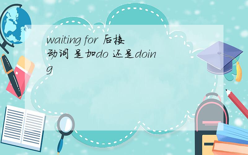 waiting for 后接动词 是加do 还是doing