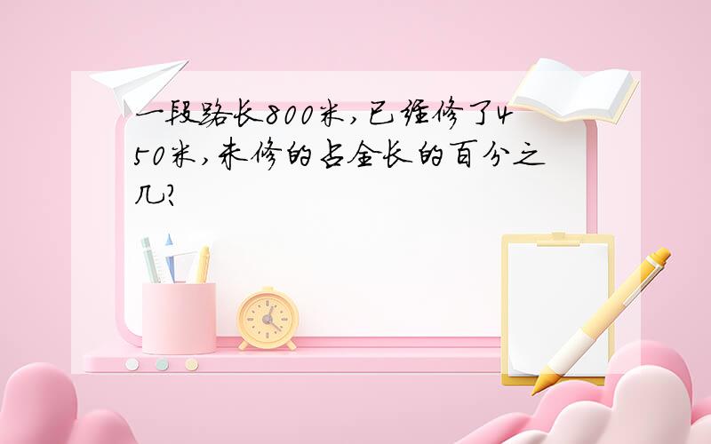 一段路长800米,已经修了450米,未修的占全长的百分之几?