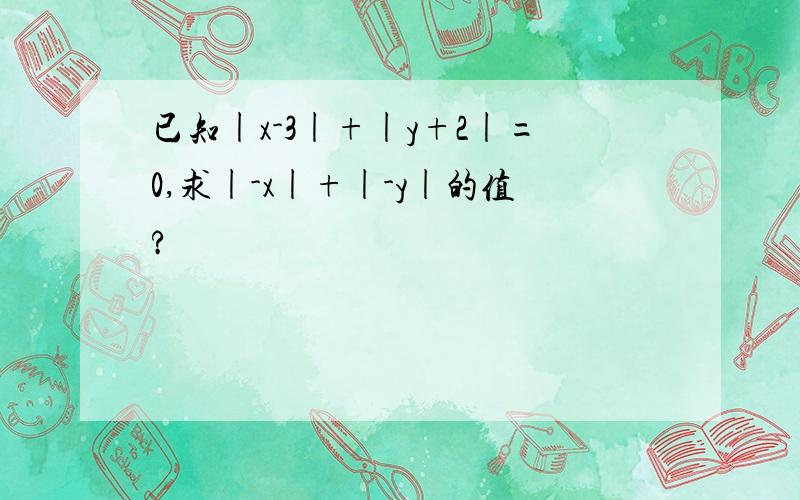 已知|x-3|+|y+2|=0,求|-x|+|-y|的值?