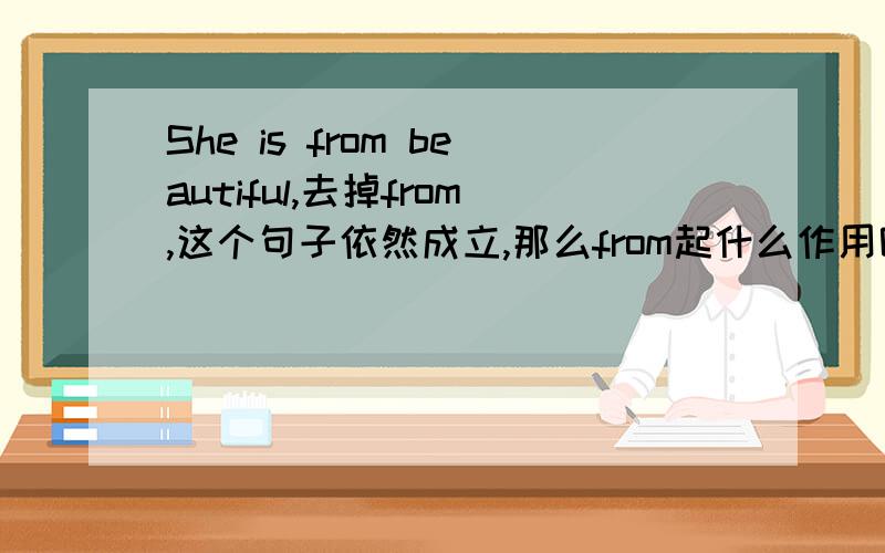 She is from beautiful,去掉from,这个句子依然成立,那么from起什么作用呢?