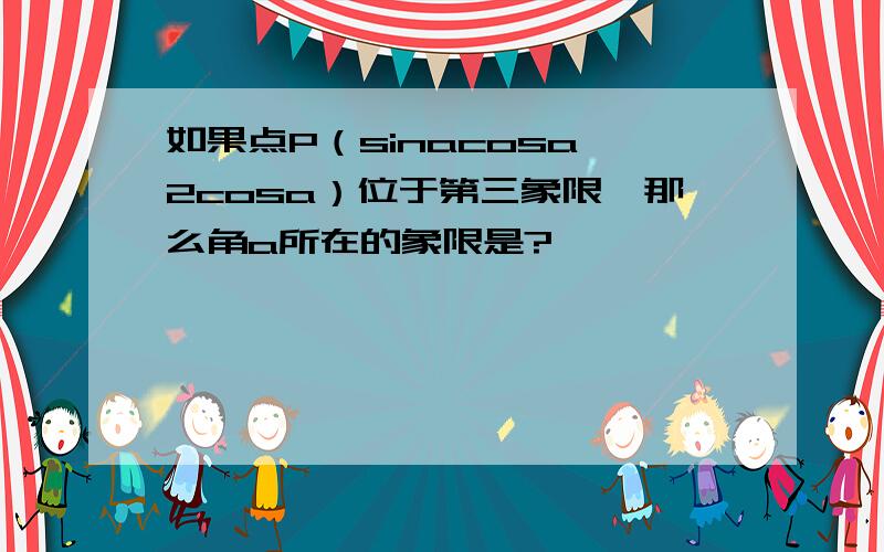 如果点P（sinacosa,2cosa）位于第三象限,那么角a所在的象限是?