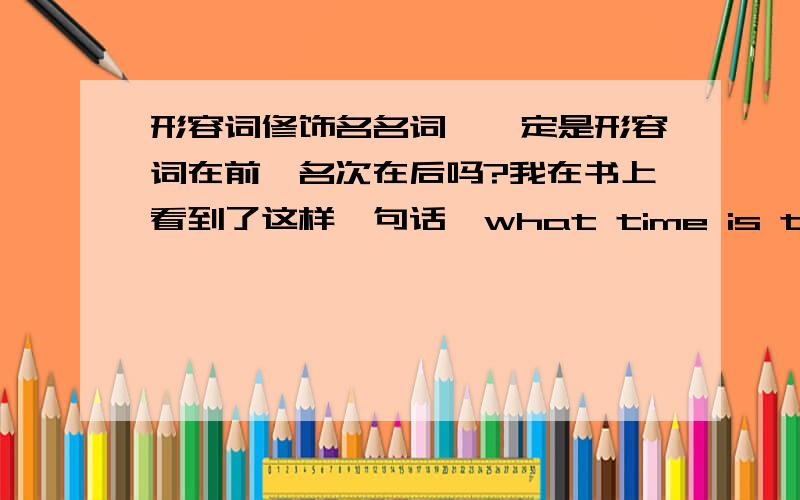 形容词修饰名名词,一定是形容词在前,名次在后吗?我在书上看到了这样一句话,what time is their departure scheduled?scheduled是形容词,而departure是名词,他们两个的问题颠倒了?应该是这样的吗?为什么?