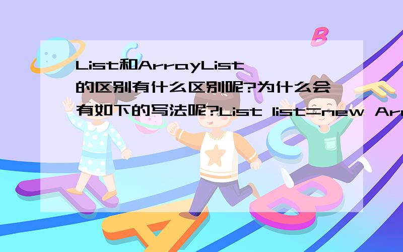 List和ArrayList的区别有什么区别呢?为什么会有如下的写法呢?List list=new ArrayList();Set set=new HashSet();之类的写法啊?