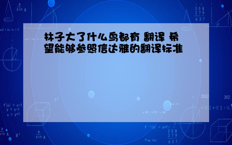 林子大了什么鸟都有 翻译 希望能够参照信达雅的翻译标准