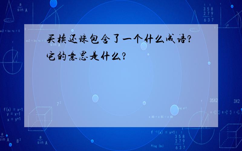 买椟还珠包含了一个什么成语?它的意思是什么?