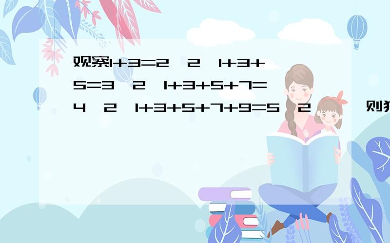 观察1+3=2^2,1+3+5=3^2,1+3+5+7=4^2,1+3+5+7+9=5^2……,则猜想：1+3+5+…+（2n+1)= (n为正整数）