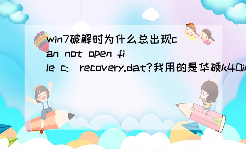 win7破解时为什么总出现can not open file c:\recovery.dat?我用的是华硕k40in的笔记本.本人破解过三次都因同样的问题而失败.