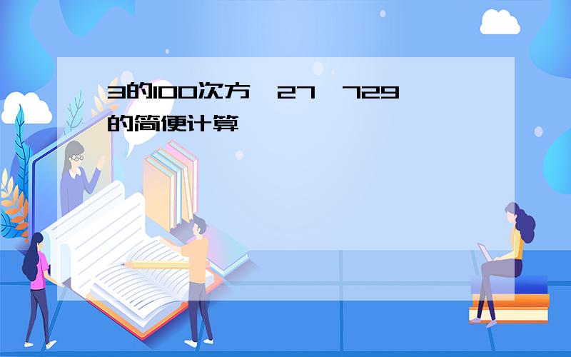 3的100次方*27*729的简便计算