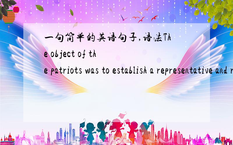 一句简单的英语句子,语法The object of the patriots was to establish a representative and republican government.翻译过来就是：这些爱国者的目标就是建立代议制的共和政府.其中representative和representative 不是名