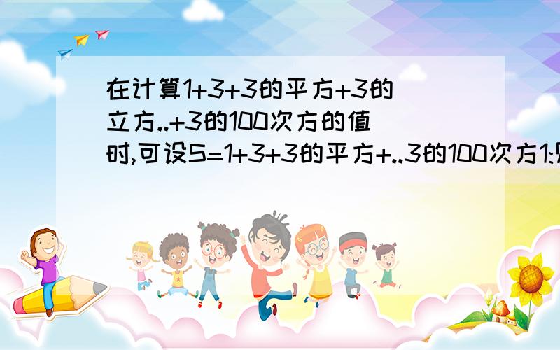 在计算1+3+3的平方+3的立方..+3的100次方的值时,可设S=1+3+3的平方+..3的100次方1:则3S=3+3的平方+3的100次方+...+3的101次方 2:-1:得 2S=3的101次方-1 S=3的101次方-1的差除以2.试利用上述方法求1+8+8的平方+.