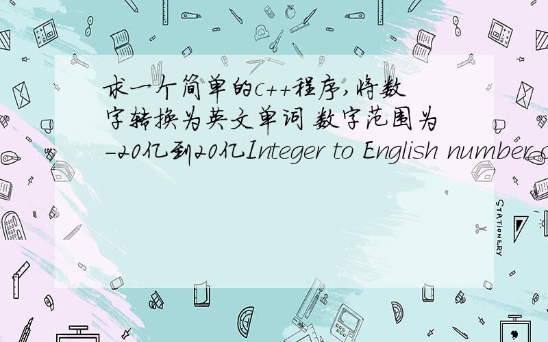 求一个简单的c++程序,将数字转换为英文单词 数字范围为-20亿到20亿Integer to English number conversionWrite a program that takes an integer and displays the English name of that value.You should support both positive and negativ