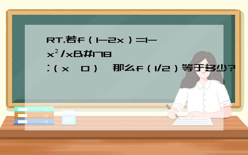 RT.若f（1-2x）=1-x²/x²（x≠0）,那么f（1/2）等于多少?