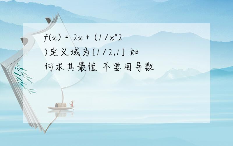 f(x)＝2x＋(1/x^2)定义域为[1/2,1] 如何求其最值 不要用导数