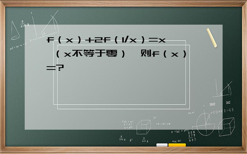 f（x）+2f（1/x）=x （x不等于零）,则f（x）=?