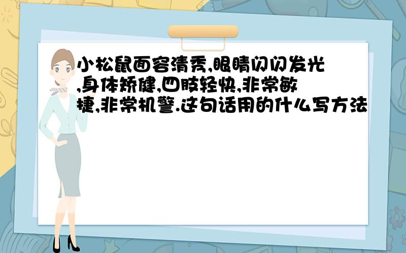 小松鼠面容清秀,眼睛闪闪发光,身体矫健,四肢轻快,非常敏捷,非常机警.这句话用的什么写方法