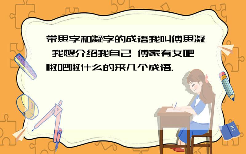 带思字和凝字的成语我叫傅思凝 我想介绍我自己 傅家有女吧啦吧啦什么的来几个成语.