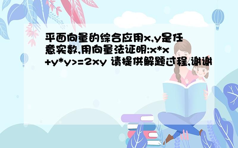 平面向量的综合应用x,y是任意实数,用向量法证明:x*x+y*y>=2xy 请提供解题过程,谢谢