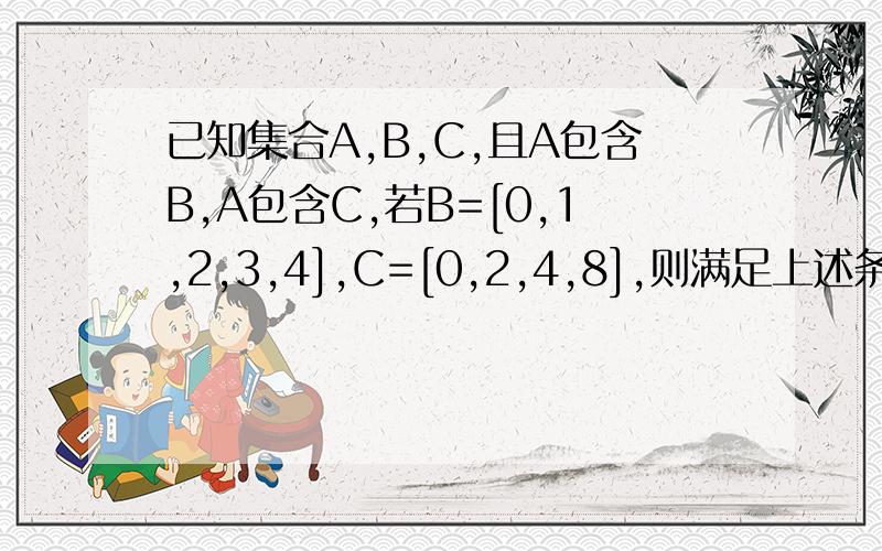 已知集合A,B,C,且A包含B,A包含C,若B=[0,1,2,3,4],C=[0,2,4,8],则满足上述条件的集合A共有多少个?