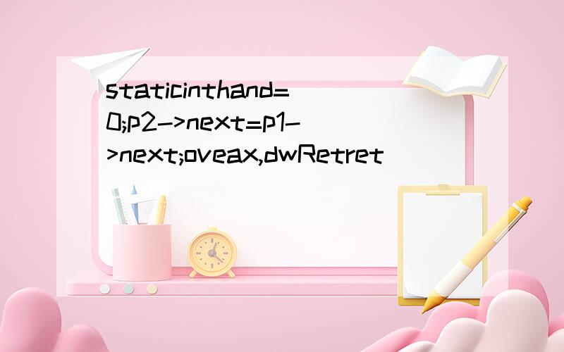 staticinthand=0;p2->next=p1->next;oveax,dwRetret