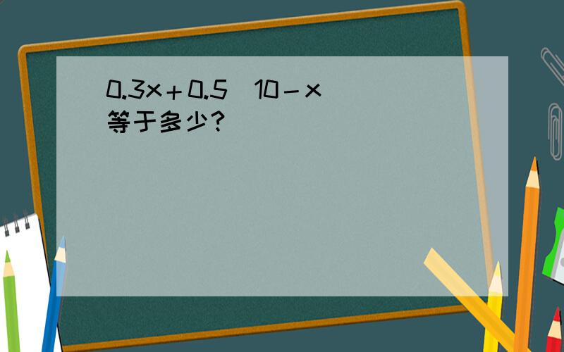 0.3x＋0.5（10－x）等于多少?