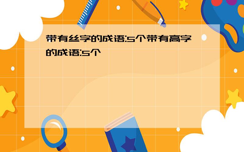 带有丝字的成语:5个带有高字的成语:5个