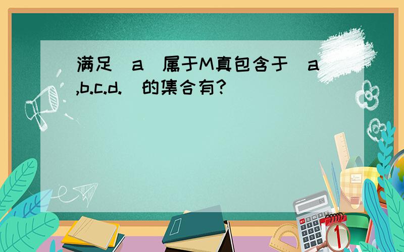 满足(a)属于M真包含于（a,b.c.d.)的集合有?