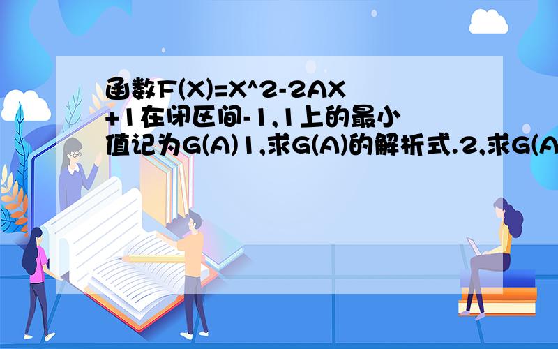 函数F(X)=X^2-2AX+1在闭区间-1,1上的最小值记为G(A)1,求G(A)的解析式.2,求G(A)的最大值.