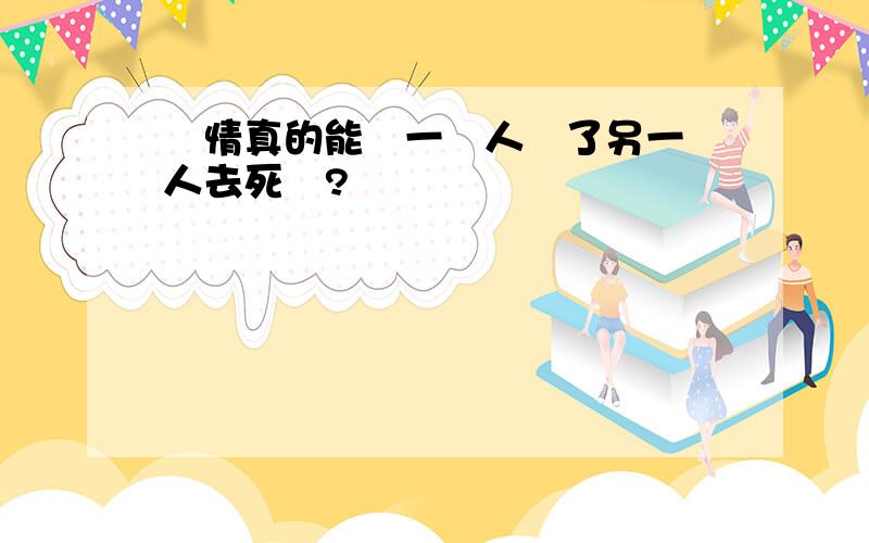 愛情真的能讓一個人為了另一個人去死嗎?