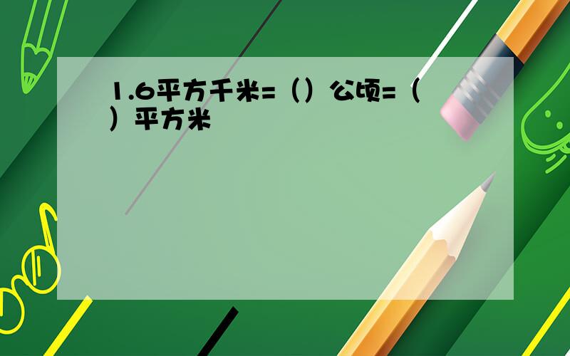 1.6平方千米=（）公顷=（）平方米