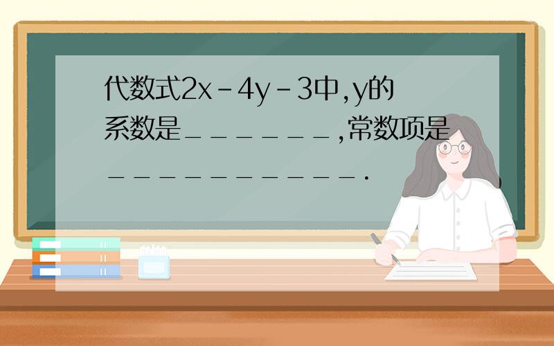 代数式2x－4y－3中,y的系数是______,常数项是__________.