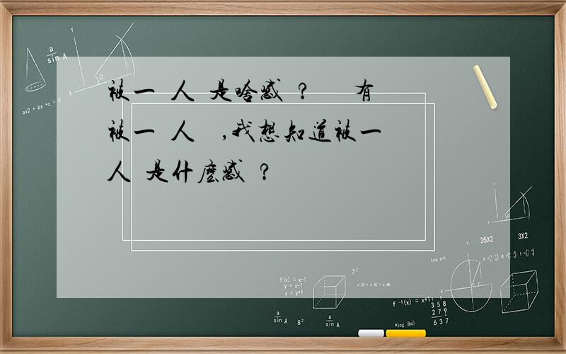 被一個人愛是啥感覺?從來沒有被一個人愛過,我想知道被一個人愛是什麽感覺?