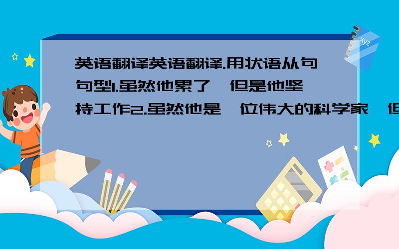 英语翻译英语翻译.用状语从句句型1.虽然他累了,但是他坚持工作2.虽然他是一位伟大的科学家,但是他仍保持谦虚而且在大学担任普通教师工作3.如果你不想冒失败的危险,你可以试一