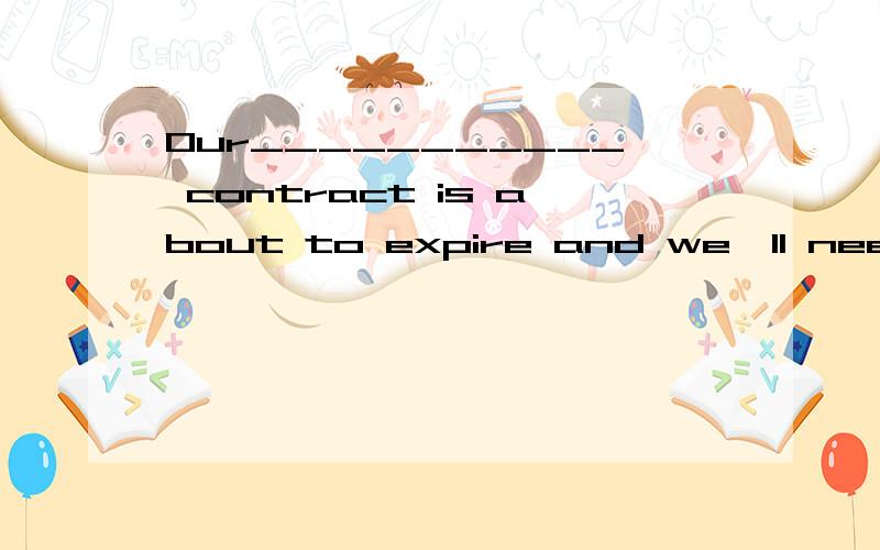 Our___________ contract is about to expire and we'll need to discuss a new one.\x05A.certain\x05B.current\x05C.consuming\x05D.comfortable