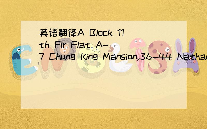 英语翻译A Block 11th Flr Flat A-7 Chung King Mansion,36-44 Nathan Road,Tsim Sha,紧急!
