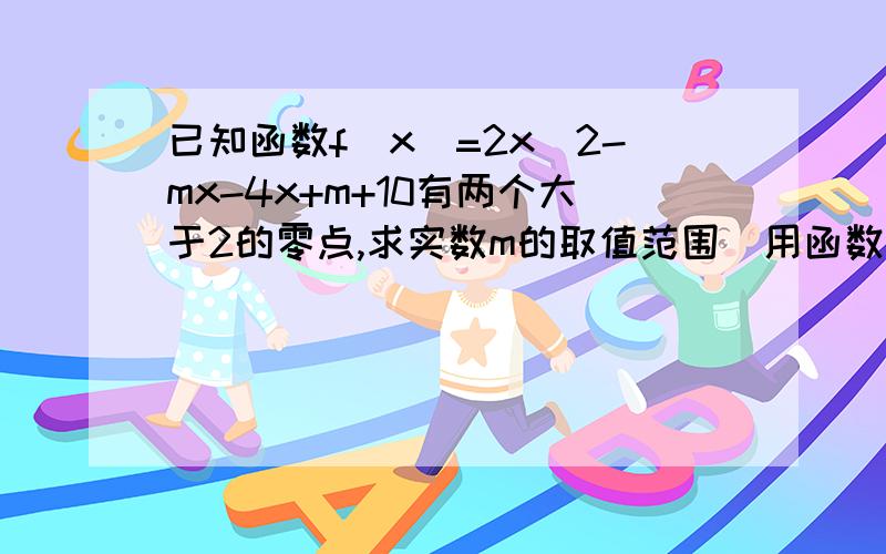 已知函数f(x)=2x^2-mx-4x+m+10有两个大于2的零点,求实数m的取值范围(用函数图像方法）