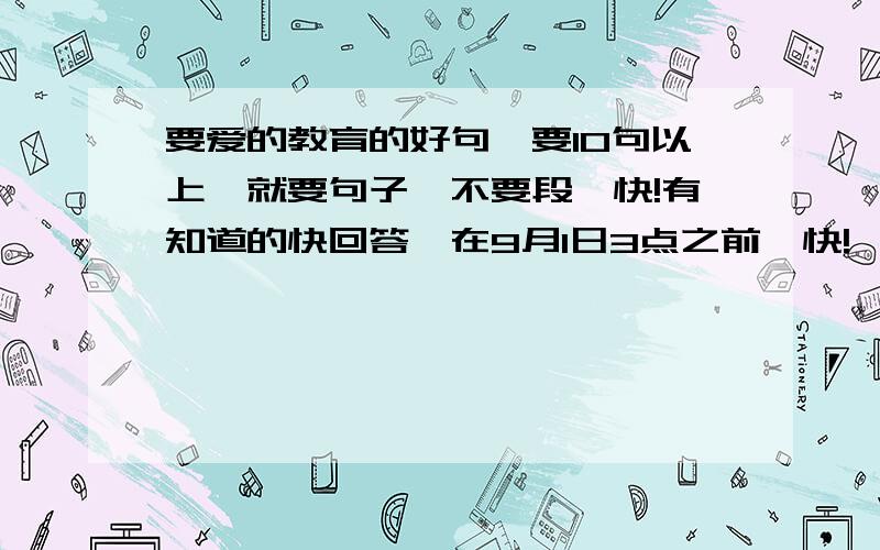 要爱的教育的好句,要10句以上,就要句子,不要段,快!有知道的快回答,在9月1日3点之前,快!