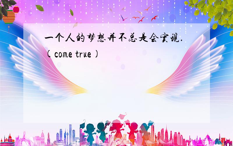 一个人的梦想并不总是会实现.(come true)