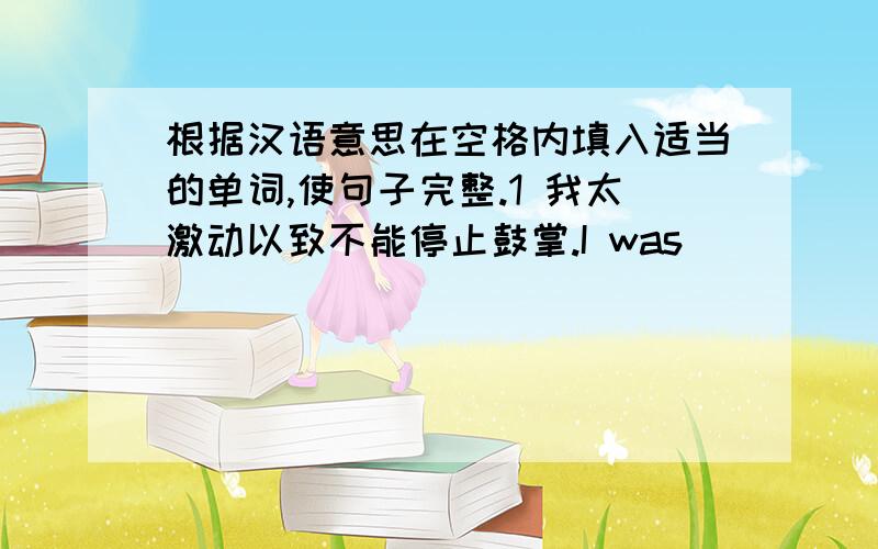 根据汉语意思在空格内填入适当的单词,使句子完整.1 我太激动以致不能停止鼓掌.I was______ excited______I couidn't______ ______my hands.2他以前常下象棋来放松自己.He ______ ______ ______ to______ ______ .