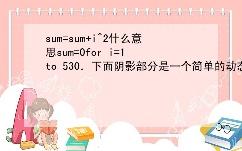 sum=sum+i^2什么意思sum=0for i=1 to 530．下面阴影部分是一个简单的动态网页：ASP1.asp.VbScript示例运行该网页的结果在浏览器的正文区域中是：（ 30 ）A．sum=55 B．sum=54 sum=15 C． D．程序出错无结果