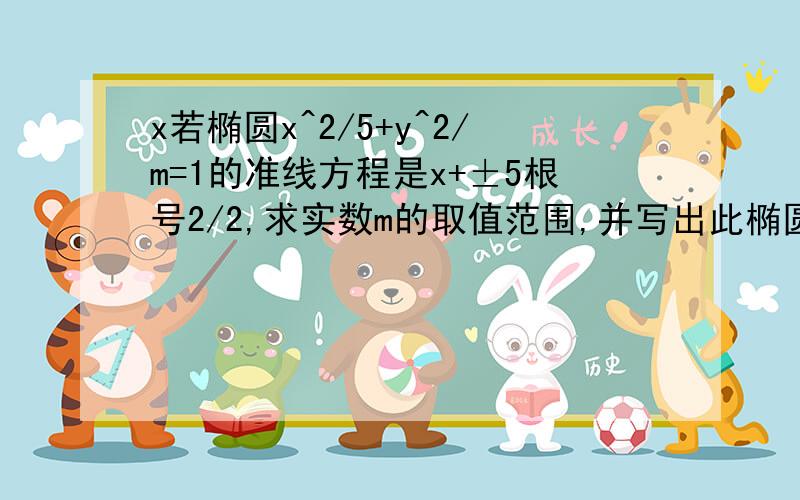 x若椭圆x^2/5+y^2/m=1的准线方程是x+±5根号2/2,求实数m的取值范围,并写出此椭圆的焦点坐标与离心率的大小.