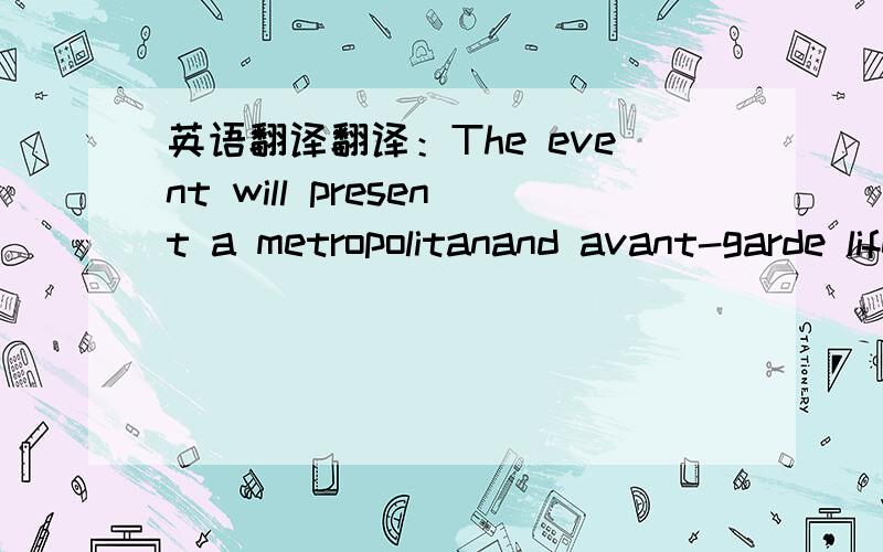 英语翻译翻译：The event will present a metropolitanand avant-garde lifestyle where this product forms a sharp relief against an integrated multimedia presentation set to awe the audiences on- and off-site,setting the scene for a spectacular ma