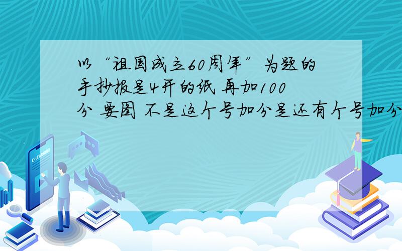 以“祖国成立60周年”为题的手抄报是4开的纸 再加100分 要图 不是这个号加分是还有个号加分.