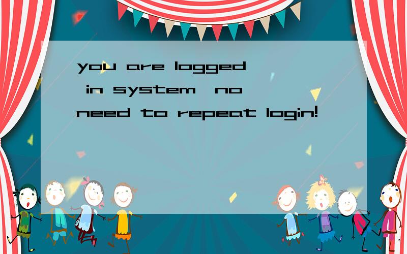 you are logged in system,no need to repeat login!