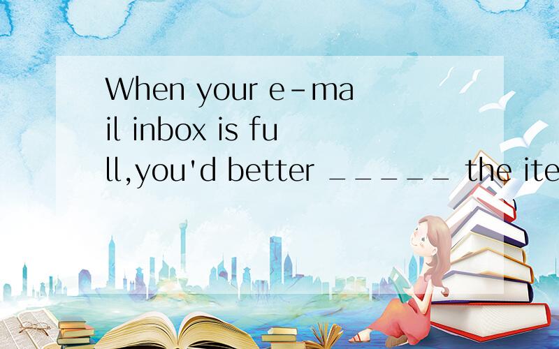 When your e-mail inbox is full,you'd better _____ the items you don't need in order to save space.A.erase B.break C.delete D.abolish